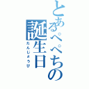 とあるぺぺちの誕生日（たんじょうび）