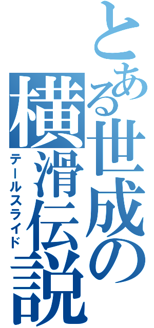 とある世成の横滑伝説（テールスライド）