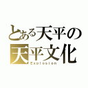 とある天平の天平文化（Ｅｘｐｌｏｓｉｏｎ）