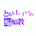 とあるＬＩＮＥの蝙蝠教（コ   ウ   モ    リ   ィ    ｗ）