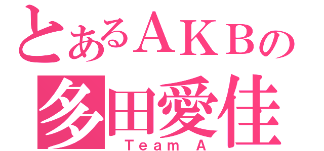 とあるＡＫＢの多田愛佳（ Ｔｅａｍ Ａ）