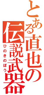 とある直也の伝説武器（ひのきのぼう）