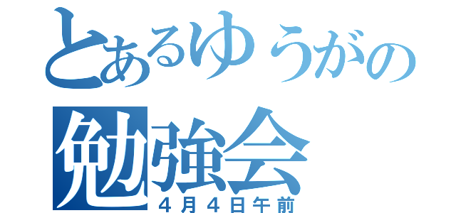 とあるゆうがの勉強会（４月４日午前）