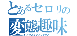 とあるセロリの変態趣味（アリスコンプレックス）