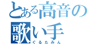 とある高音の歌い手（ぐるたみん）