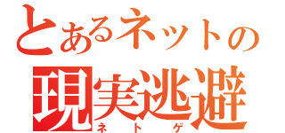 とあるネットの現実逃避（ネトゲ）