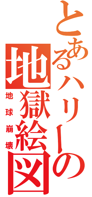 とあるハリーの地獄絵図（地球崩壊）