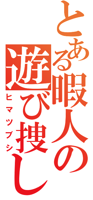 とある暇人の遊び捜し（ヒマツブシ）