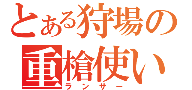 とある狩場の重槍使い（ランサー）