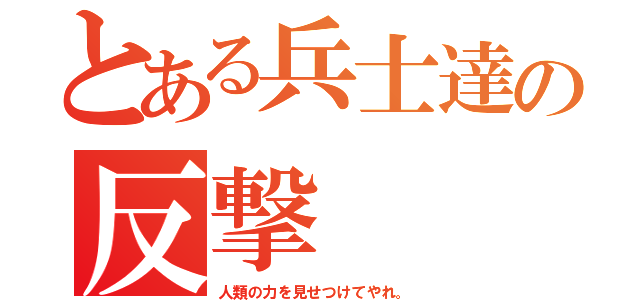 とある兵士達の反撃（人類の力を見せつけてやれ。）