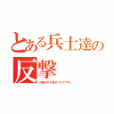 とある兵士達の反撃（人類の力を見せつけてやれ。）