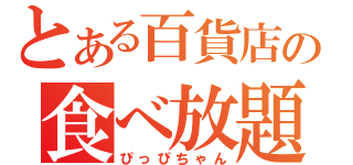 とある百貨店の食べ放題（ぴっぴちゃん）