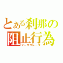 とある刹那の阻止行為（ジャマサレータ）