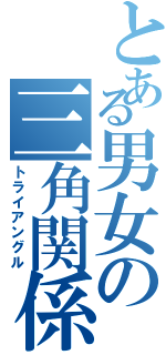 とある男女の三角関係（トライアングル）