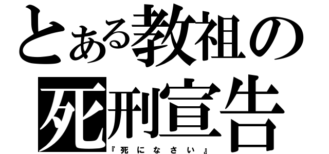 とある教祖の死刑宣告（『死 に な さ い 』）