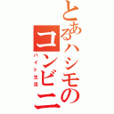 とあるハシモのコンビニ（バイト生活）