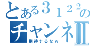 とある３１２２１ｍｊｍｋのチャンネルⅡ（期待するなｗ）