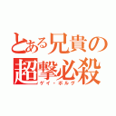 とある兄貴の超撃必殺（ゲイ・ボルグ）