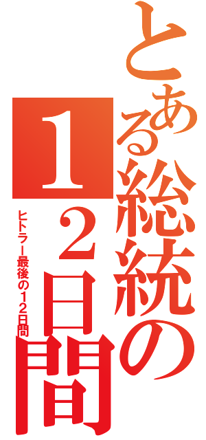 とある総統の１２日間（ヒトラー最後の１２日間）