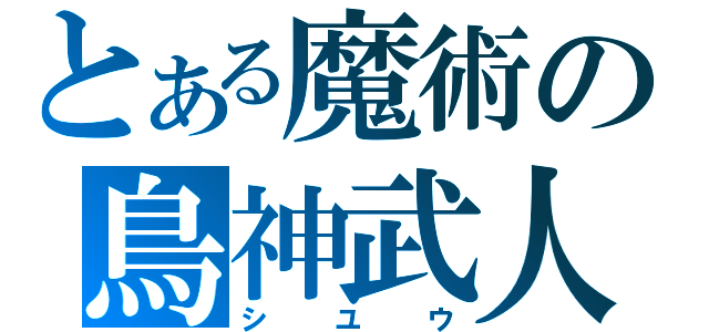 とある魔術の鳥神武人（シユウ）