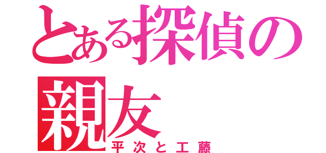 とある探偵の親友（平次と工藤）