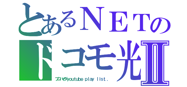 とあるＮＥＴのドコモ光Ⅱ（プロバイダｙｏｕｔｕｂｅ ｐｌａｙ ｌｉｓｔ．．）