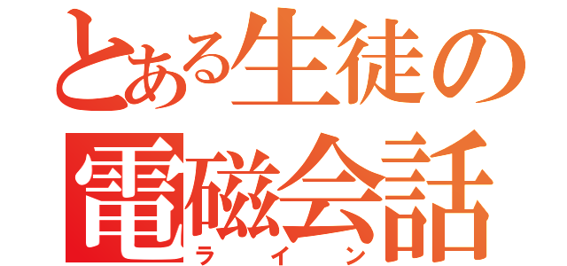 とある生徒の電磁会話（ライン）