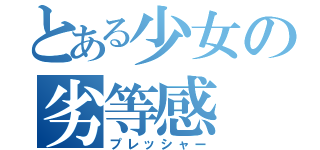 とある少女の劣等感（プレッシャー）