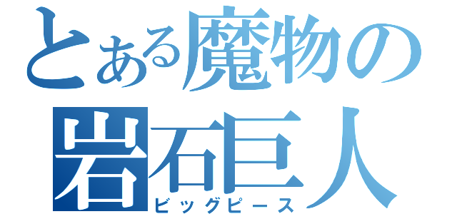 とある魔物の岩石巨人（ビッグピース）