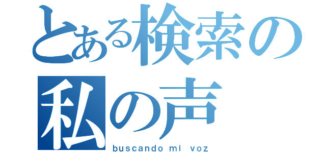 とある検索の私の声（ｂｕｓｃａｎｄｏ ｍｉ ｖｏｚ）