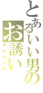 とあるいい男のお誘い（やらないか）