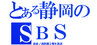 とある静岡のＳＢＳ（炎炎ノ消防隊２期を放送）