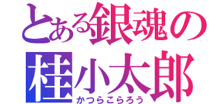 とある銀魂の桂小太郎（かつらこらろう）