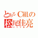 とあるＣ組の松尾佳亮（ゴリラ男）