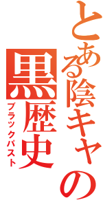 とある陰キャの黒歴史（ブラックパスト）