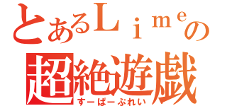 とあるＬｉｍｅｓの超絶遊戯（すーぱーぷれい）