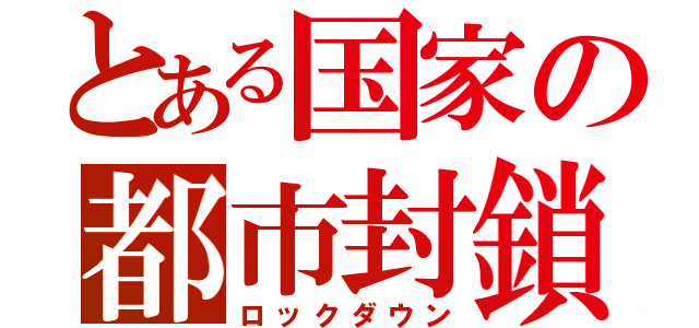 とある国家の都市封鎖（ロックダウン）