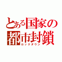 とある国家の都市封鎖（ロックダウン）