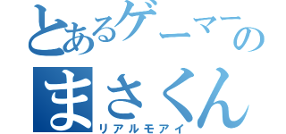 とあるゲーマーのまさくん（リアルモアイ）