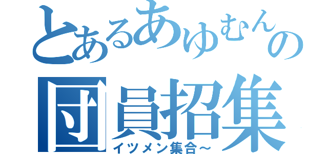 とあるあゆむんの団員招集（イツメン集合～）