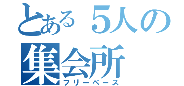 とある５人の集会所（フリーペース）