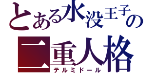 とある水没王子の二重人格（テルミドール）