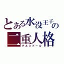 とある水没王子の二重人格（テルミドール）