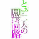 とある二人の思考回路（もろ被りやで～）