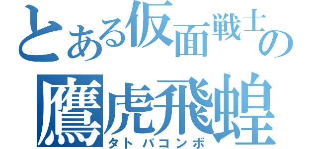 とある仮面戦士の鷹虎飛蝗（タトバコンボ）