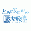 とある仮面戦士の鷹虎飛蝗（タトバコンボ）