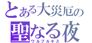 とある大災厄の聖なる夜（ワルプルギス）