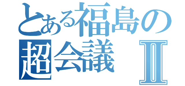 とある福島の超会議Ⅱ（）