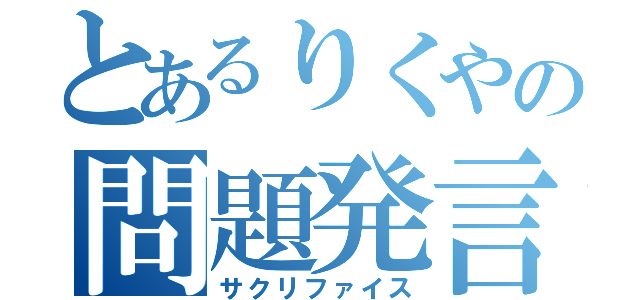 とあるりくやの問題発言（サクリファイス）