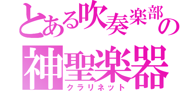 とある吹奏楽部の神聖楽器（クラリネット）